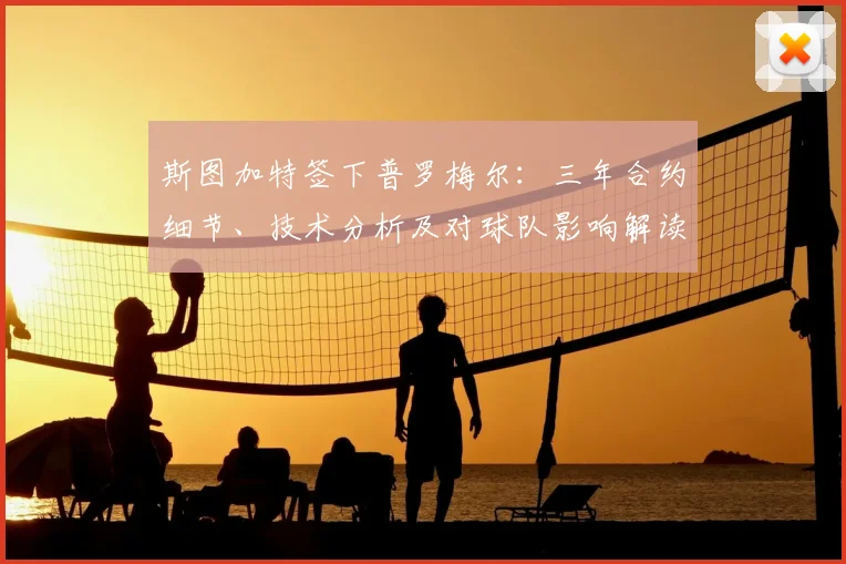 斯图加特签下普罗梅尔：三年合约细节、技术分析及对球队影响解读