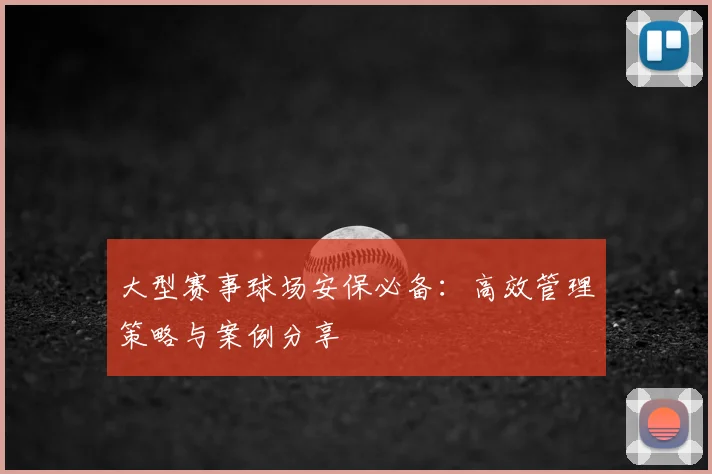 大型赛事球场安保必备：高效管理策略与案例分享