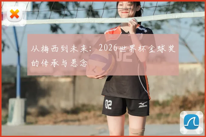 从梅西到未来：2026世界杯金球奖的传承与悬念