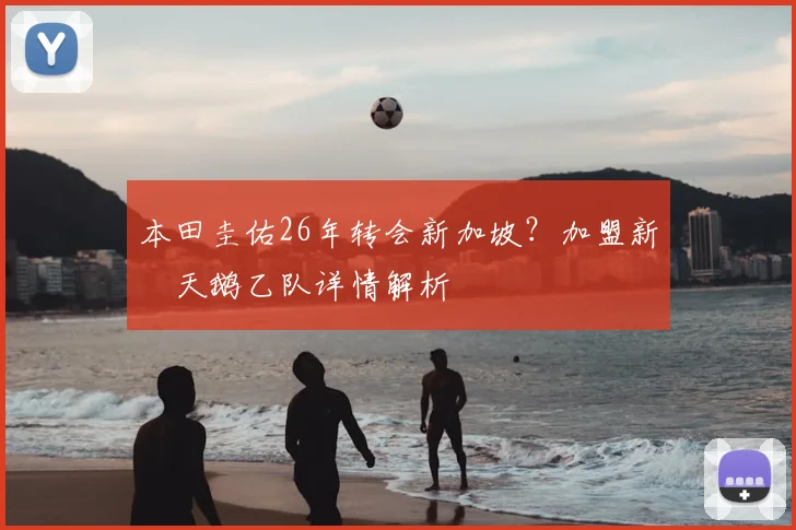 本田圭佑26年转会新加坡？加盟新潟天鹅乙队详情解析