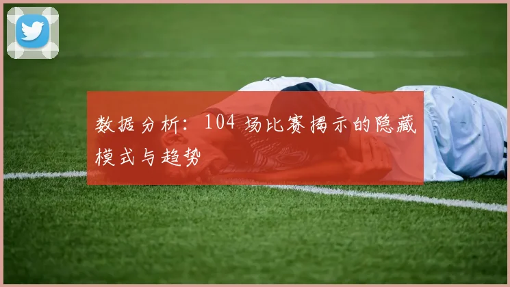 数据分析：104 场比赛揭示的隐藏模式与趋势