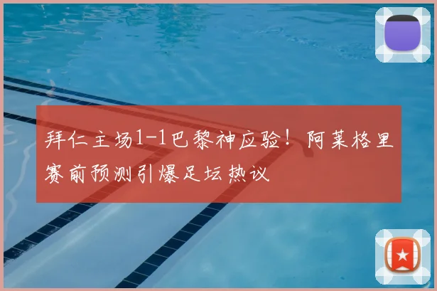 拜仁主场1-1巴黎神应验！阿莱格里赛前预测引爆足坛热议