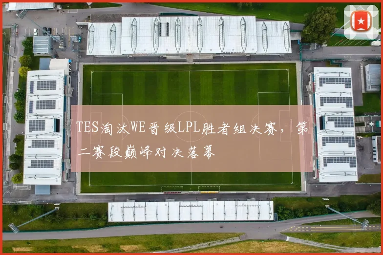 TES淘汰WE晋级LPL胜者组决赛，第二赛段巅峰对决落幕