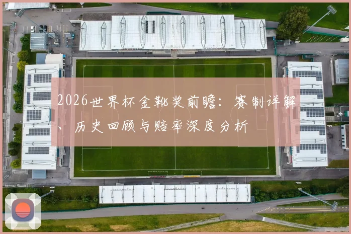 2026世界杯金靴奖前瞻：赛制详解、历史回顾与赔率深度分析