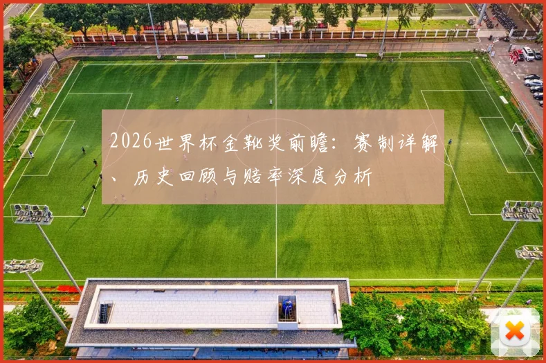 2026世界杯金靴奖前瞻：赛制详解、历史回顾与赔率深度分析