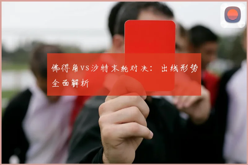 佛得角vs沙特末轮对决：出线形势全面解析