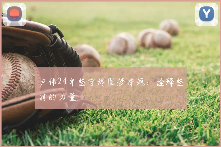卢伟24年坚守终圆梦夺冠，诠释坚持的力量