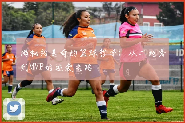 揭秘约基奇的篮球哲学：从二轮秀到MVP的逆袭之路