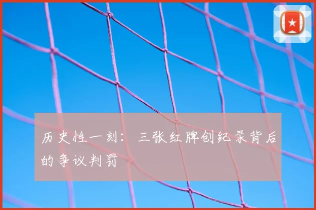 历史性一刻：三张红牌创纪录背后的争议判罚